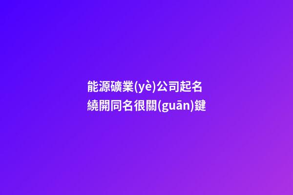 能源礦業(yè)公司起名 繞開同名很關(guān)鍵-第1張-公司起名-玄機(jī)派